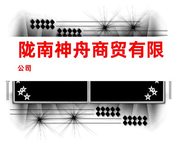 陇南神舟商贸有限公司